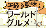 手軽＆美味！ワールドグルメ