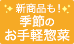 新商品も！季節のお手軽惣菜