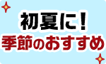 初夏に！季節のおすすめ