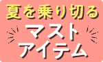 夏を乗り切るマストアイテム